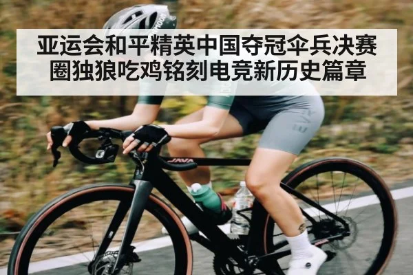 亚运会和平精英中国夺冠伞兵决赛圈独狼吃鸡铭刻电竞新历史篇章